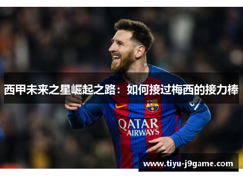 西甲未来之星崛起之路：如何接过梅西的接力棒