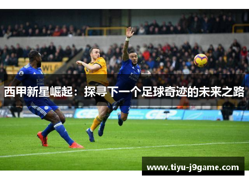 西甲新星崛起：探寻下一个足球奇迹的未来之路