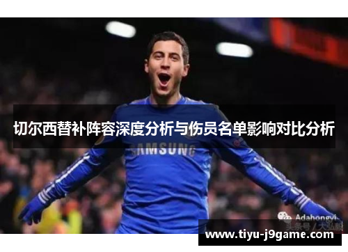 切尔西替补阵容深度分析与伤员名单影响对比分析