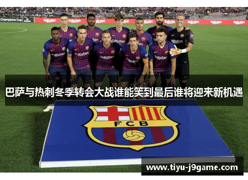 巴萨与热刺冬季转会大战谁能笑到最后谁将迎来新机遇