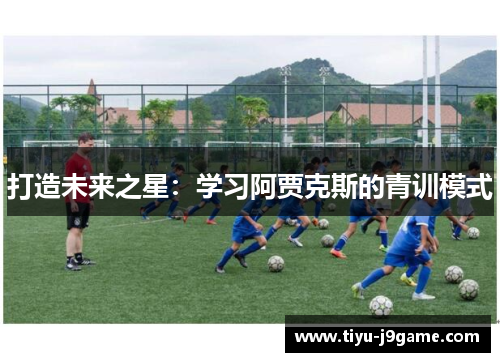 打造未来之星：学习阿贾克斯的青训模式