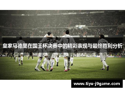 皇家马德里在国王杯决赛中的精彩表现与最终胜利分析