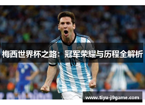 梅西世界杯之路：冠军荣耀与历程全解析