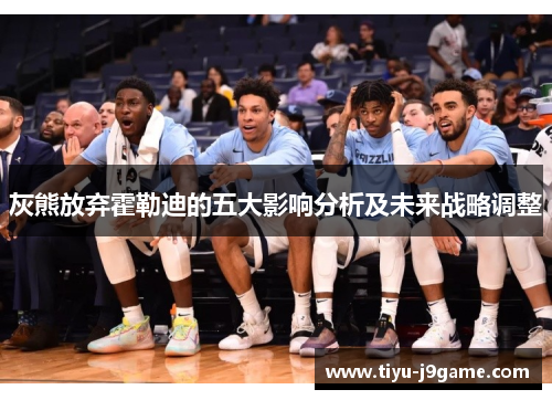 灰熊放弃霍勒迪的五大影响分析及未来战略调整