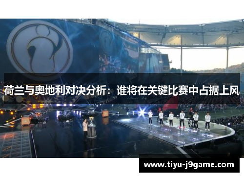 荷兰与奥地利对决分析：谁将在关键比赛中占据上风