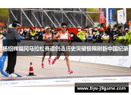 杨绍辉福冈马拉松赛道创造历史突破极限刷新中国纪录