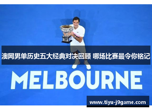 澳网男单历史五大经典对决回顾 哪场比赛最令你铭记