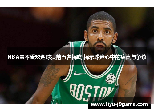 NBA最不受欢迎球员前五名揭晓 揭示球迷心中的痛点与争议