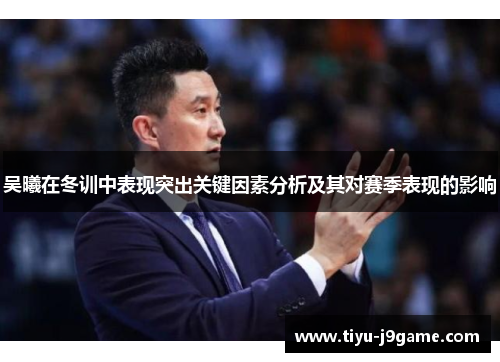 吴曦在冬训中表现突出关键因素分析及其对赛季表现的影响