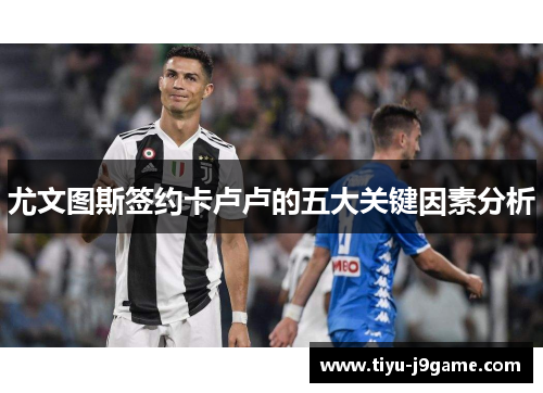 尤文图斯签约卡卢卢的五大关键因素分析
