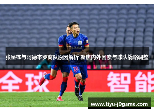 张呈栋与阿德本罗离队原因解析 聚焦内外因素与球队战略调整