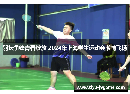 羽坛争锋青春绽放 2024年上海学生运动会激情飞扬