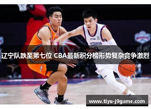 辽宁队跌至第七位 CBA最新积分榜形势复杂竞争激烈