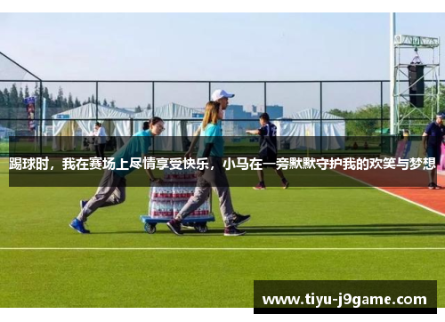 踢球时，我在赛场上尽情享受快乐，小马在一旁默默守护我的欢笑与梦想