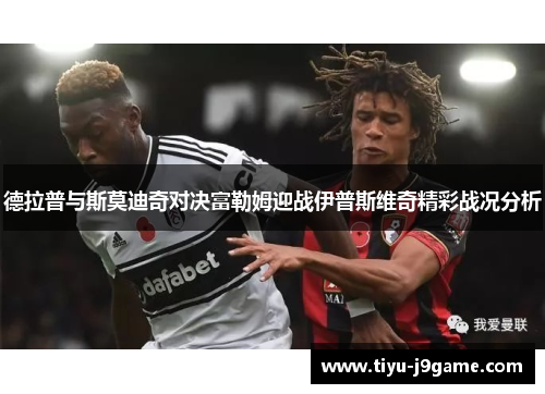 德拉普与斯莫迪奇对决富勒姆迎战伊普斯维奇精彩战况分析
