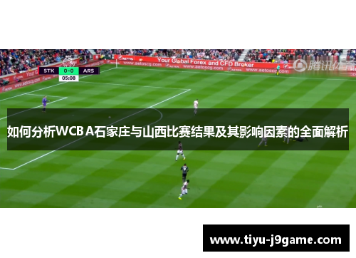 如何分析WCBA石家庄与山西比赛结果及其影响因素的全面解析