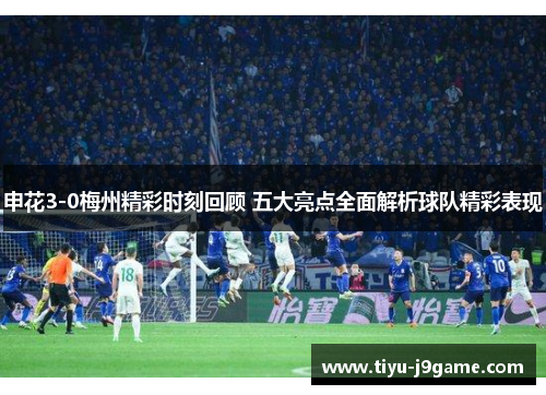 申花3-0梅州精彩时刻回顾 五大亮点全面解析球队精彩表现