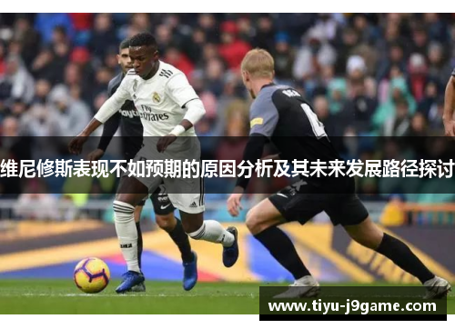 维尼修斯表现不如预期的原因分析及其未来发展路径探讨