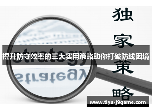 提升防守效率的三大实用策略助你打破防线困境