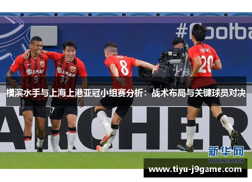 横滨水手与上海上港亚冠小组赛分析：战术布局与关键球员对决