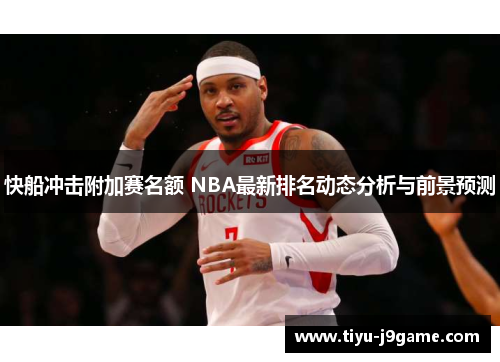 快船冲击附加赛名额 NBA最新排名动态分析与前景预测