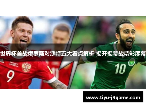 世界杯首战俄罗斯对沙特五大看点解析 揭开揭幕战精彩序幕