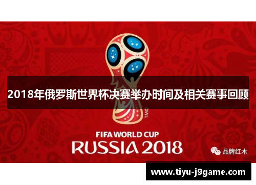 2018年俄罗斯世界杯决赛举办时间及相关赛事回顾