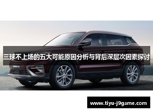 三球不上场的五大可能原因分析与背后深层次因素探讨