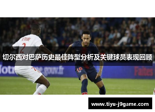 切尔西对巴萨历史最佳阵型分析及关键球员表现回顾
