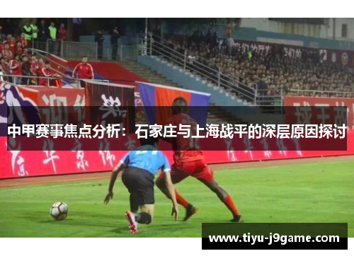 中甲赛事焦点分析：石家庄与上海战平的深层原因探讨