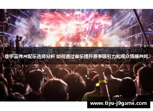 意甲宣传片配乐选择分析 如何通过音乐提升赛事吸引力和观众情感共鸣