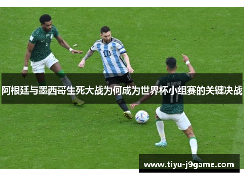 阿根廷与墨西哥生死大战为何成为世界杯小组赛的关键决战