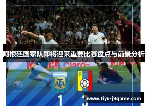 阿根廷国家队即将迎来重要比赛盘点与前景分析