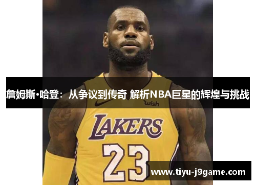 詹姆斯·哈登:从争议到传奇 解析NBA巨星的辉煌与挑战 詹姆斯·哈登:从争议到传奇 解析NBA巨星的辉煌与挑战