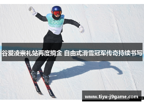 谷爱凌崇礼站再度摘金 自由式滑雪冠军传奇持续书写 谷爱凌崇礼站再度摘金 自由式滑雪冠军传奇持续书写