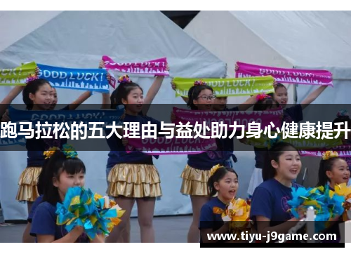 跑马拉松的五大理由与益处助力身心健康提升 跑马拉松的五大理由与益处助力身心健康提升