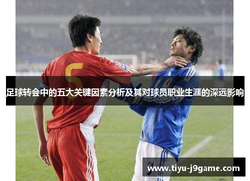 足球转会中的五大关键因素分析及其对球员职业生涯的深远影响