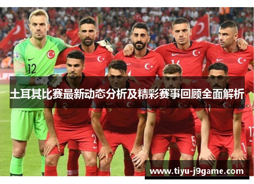 土耳其比赛最新动态分析及精彩赛事回顾全面解析