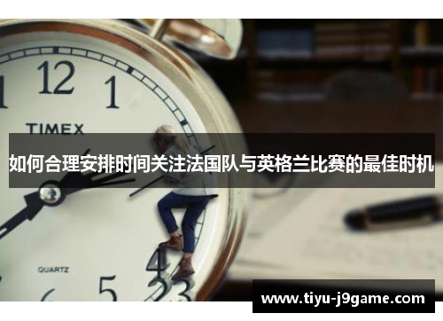 如何合理安排时间关注法国队与英格兰比赛的最佳时机
