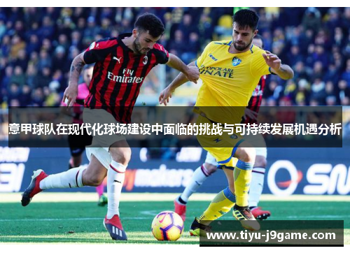 意甲球队在现代化球场建设中面临的挑战与可持续发展机遇分析