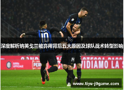 深度解析纳英戈兰被弃用背后五大原因及球队战术转型影响