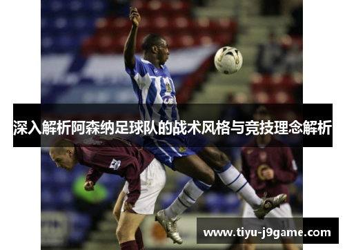 深入解析阿森纳足球队的战术风格与竞技理念解析