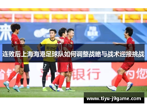连败后上海海港足球队如何调整战略与战术迎接挑战