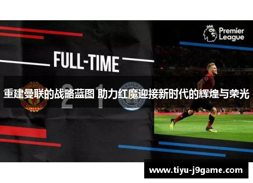 重建曼联的战略蓝图 助力红魔迎接新时代的辉煌与荣光