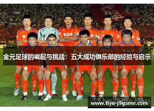 金元足球的崛起与挑战：五大成功俱乐部的经验与启示
