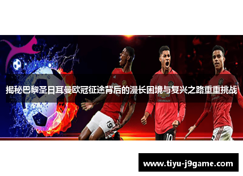 揭秘巴黎圣日耳曼欧冠征途背后的漫长困境与复兴之路重重挑战 揭秘巴黎圣日耳曼欧冠征途背后的漫长困境与复兴之路重重挑战