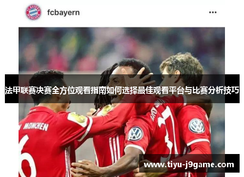 法甲联赛决赛全方位观看指南如何选择最佳观看平台与比赛分析技巧 法甲联赛决赛全方位观看指南如何选择最佳观看平台与比赛分析技巧