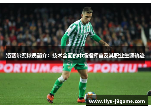 洛塞尔索球员简介:技术全面的中场指挥官及其职业生涯轨迹 洛塞尔索球员简介:技术全面的中场指挥官及其职业生涯轨迹