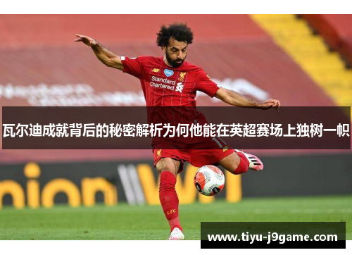 瓦尔迪成就背后的秘密解析为何他能在英超赛场上独树一帜