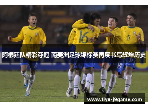 阿根廷队精彩夺冠 南美洲足球锦标赛再度书写辉煌历史 阿根廷队精彩夺冠 南美洲足球锦标赛再度书写辉煌历史